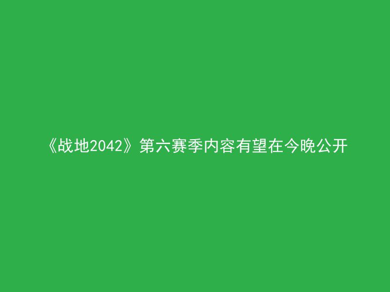 《战地2042》第六赛季内容有望在今晚公开