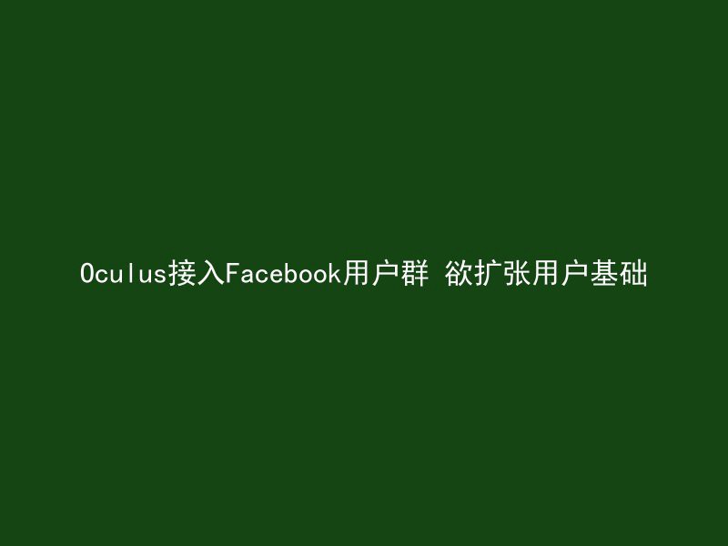 Oculus接入Facebook用户群 欲扩张用户基础