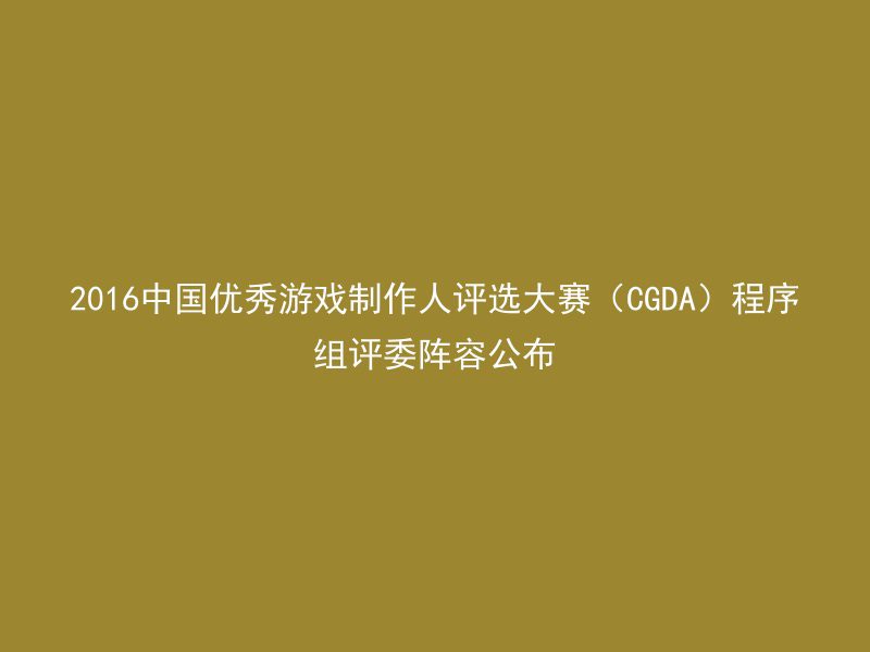 2016中国优秀游戏制作人评选大赛（CGDA）程序组评委阵容公布