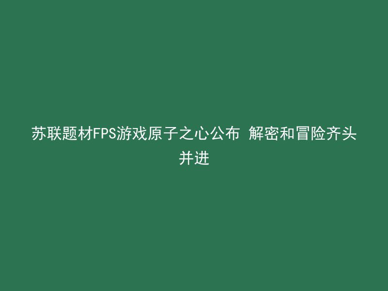 苏联题材FPS游戏原子之心公布 解密和冒险齐头并进