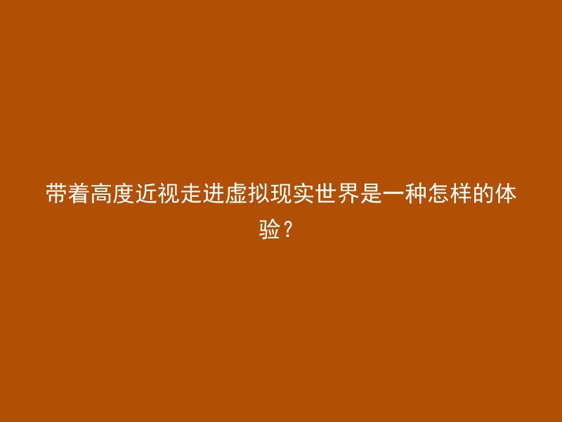 带着高度近视走进虚拟现实世界是一种怎样的体验？