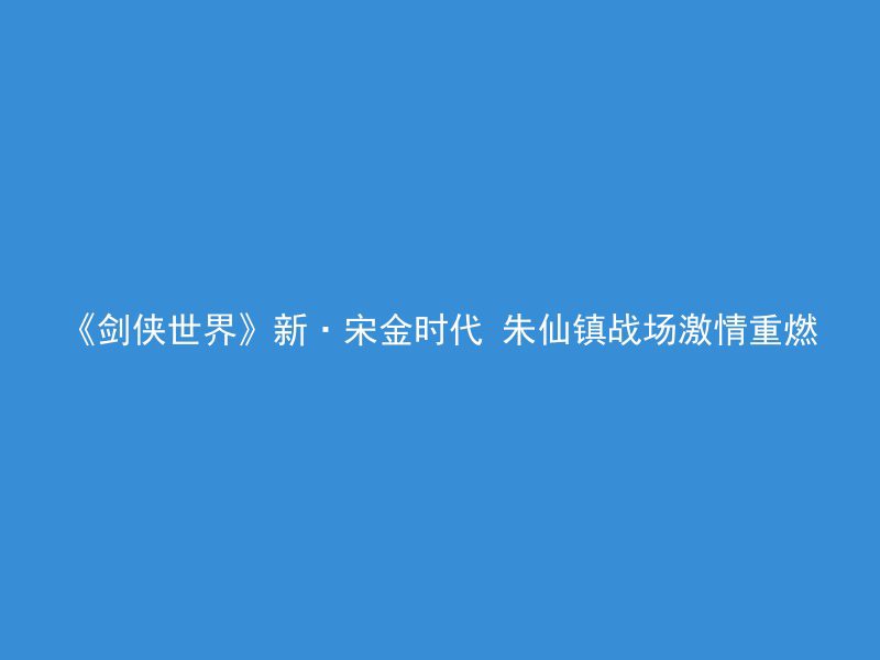 《剑侠世界》新·宋金时代 朱仙镇战场激情重燃