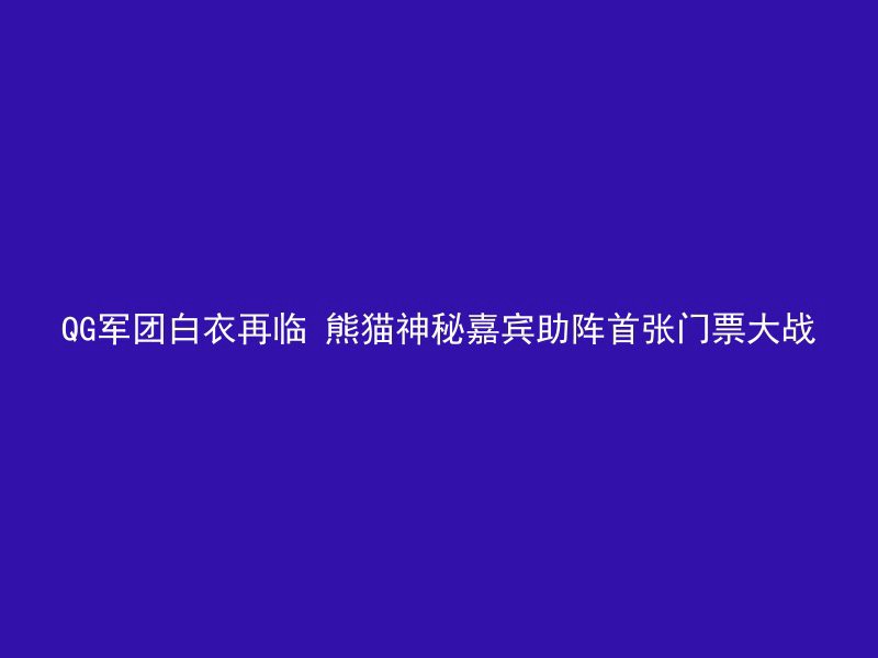 QG军团白衣再临 熊猫神秘嘉宾助阵首张门票大战