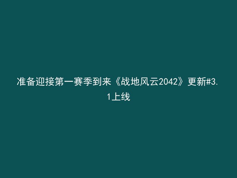 准备迎接第一赛季到来《战地风云2042》更新#3.1上线