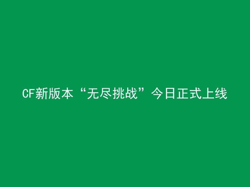 CF新版本“无尽挑战”今日正式上线