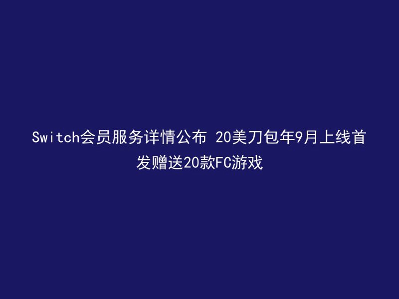 Switch会员服务详情公布 20美刀包年9月上线首发赠送20款FC游戏