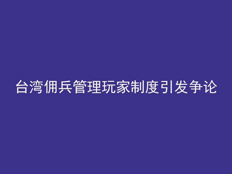 台湾佣兵管理玩家制度引发争论