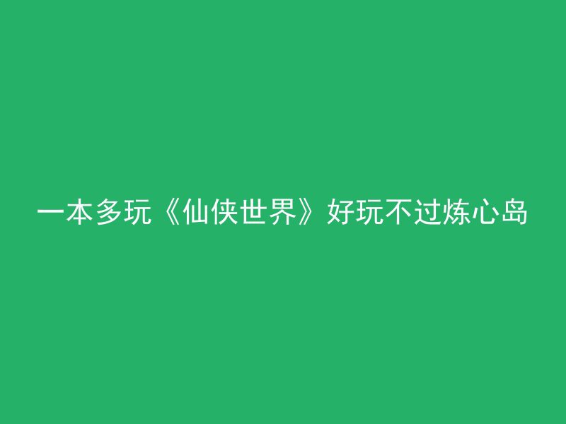 一本多玩《仙侠世界》好玩不过炼心岛