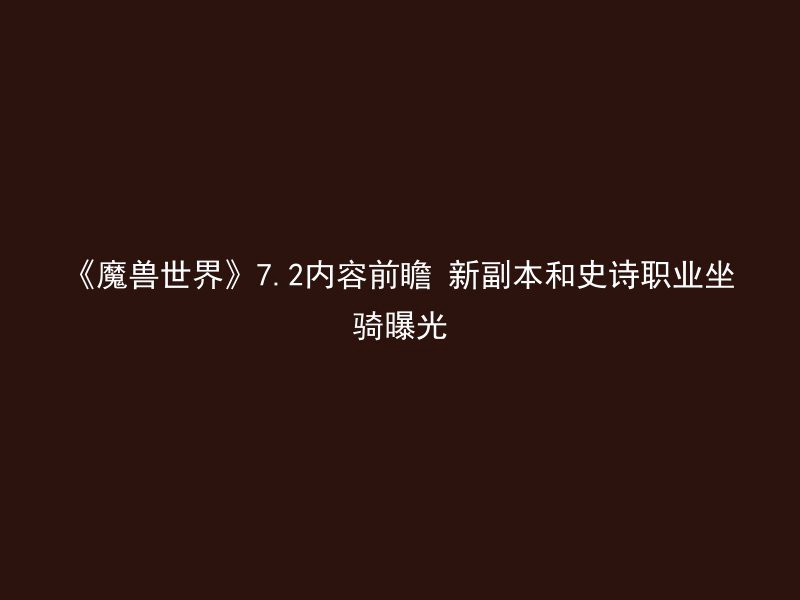 《魔兽世界》7.2内容前瞻 新副本和史诗职业坐骑曝光