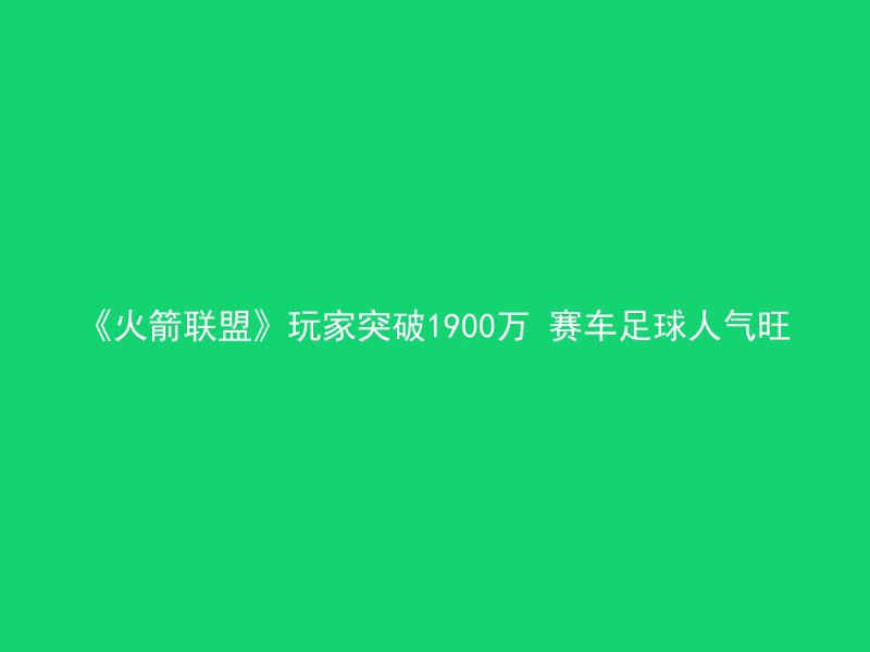 《火箭联盟》玩家突破1900万 赛车足球人气旺