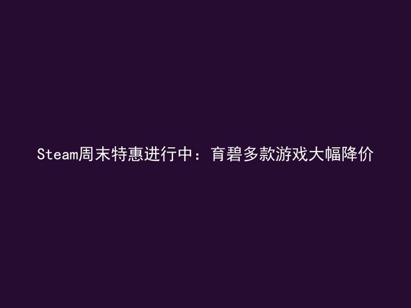 Steam周末特惠进行中：育碧多款游戏大幅降价