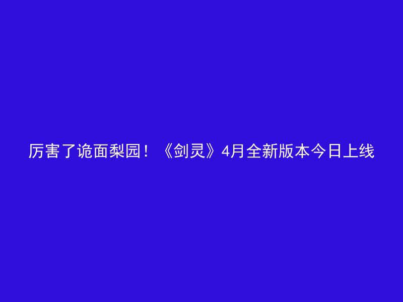 厉害了诡面梨园！《剑灵》4月全新版本今日上线