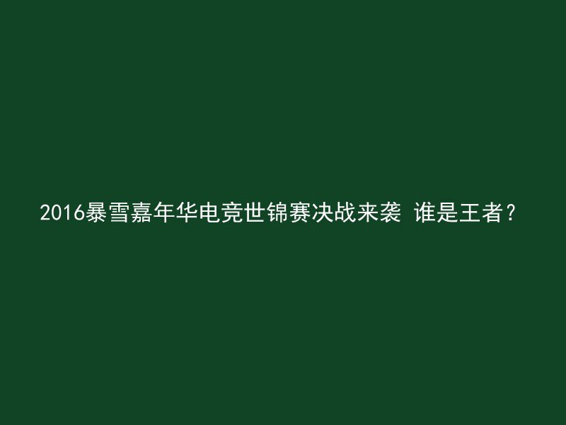 2016暴雪嘉年华电竞世锦赛决战来袭 谁是王者？