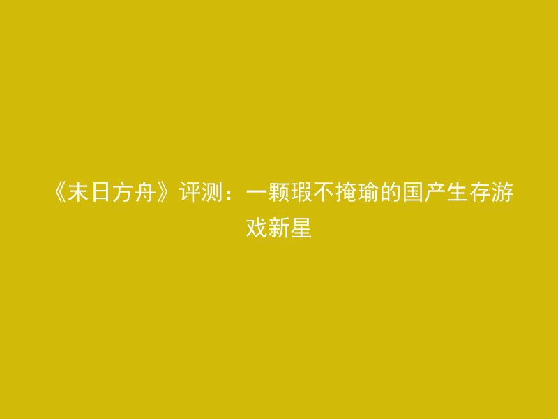 《末日方舟》评测：一颗瑕不掩瑜的国产生存游戏新星