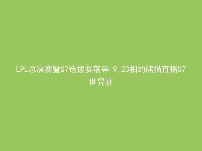 LPL总决赛暨S7选拔赛落幕 9.23相约熊猫直播S7世界赛