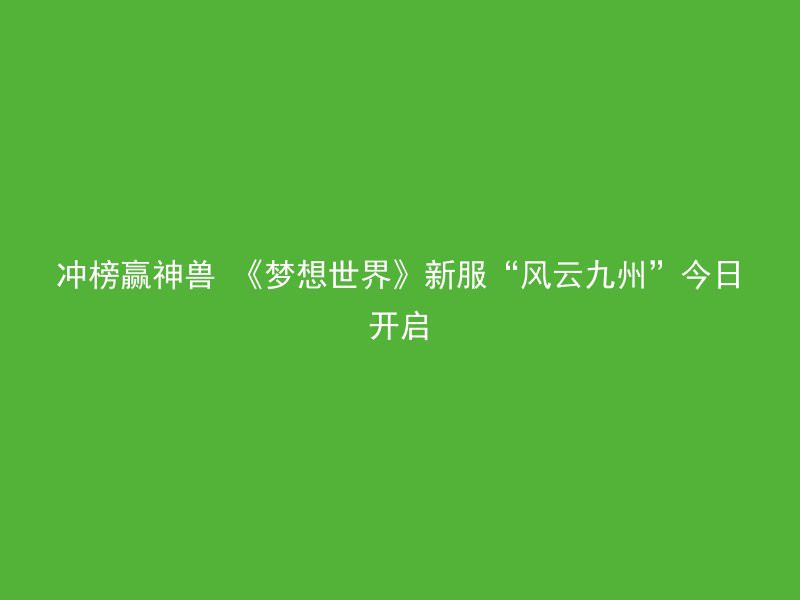 冲榜赢神兽 《梦想世界》新服“风云九州”今日开启