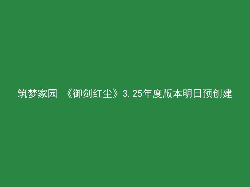 筑梦家园 《御剑红尘》3.25年度版本明日预创建