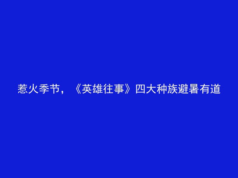 惹火季节，《英雄往事》四大种族避暑有道