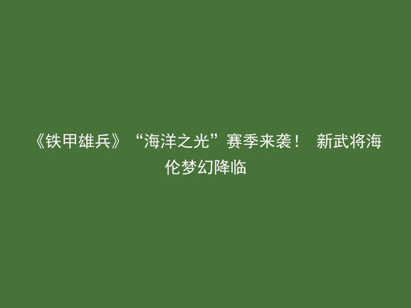 《铁甲雄兵》“海洋之光”赛季来袭！ 新武将海伦梦幻降临