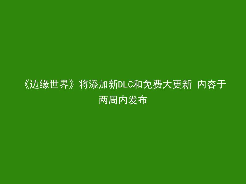 《边缘世界》将添加新DLC和免费大更新 内容于两周内发布