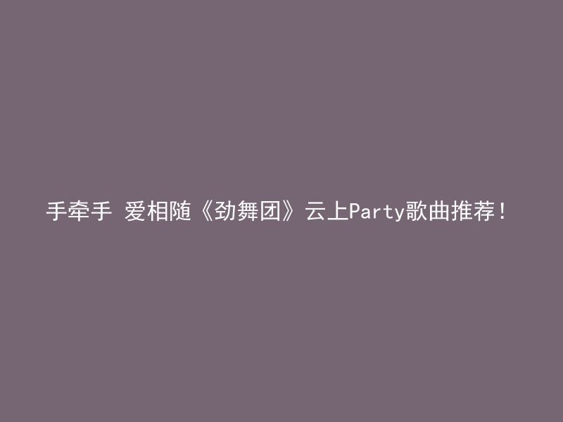 手牵手 爱相随《劲舞团》云上Party歌曲推荐！