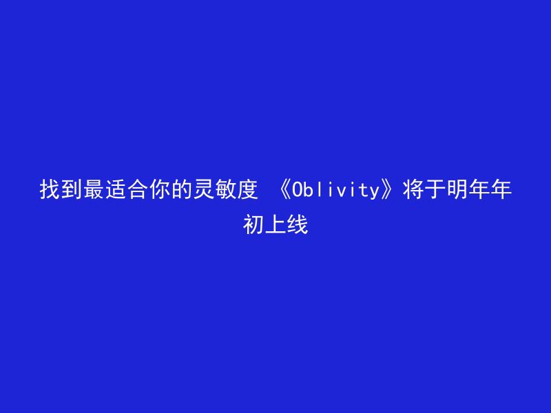 找到最适合你的灵敏度 《Oblivity》将于明年年初上线