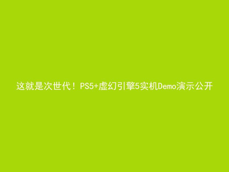 这就是次世代！PS5+虚幻引擎5实机Demo演示公开