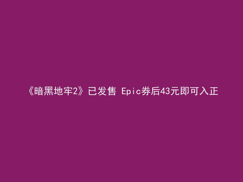 《暗黑地牢2》已发售 Epic券后43元即可入正