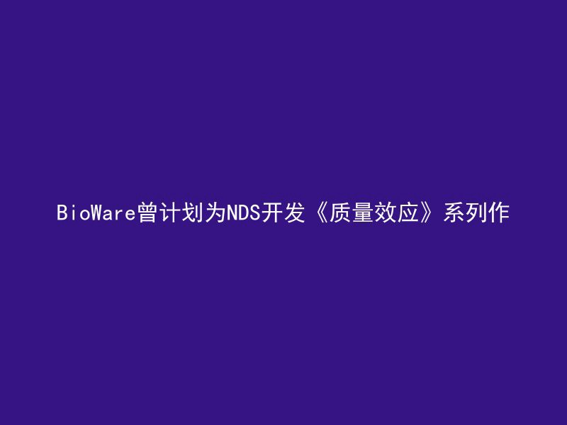 BioWare曾计划为NDS开发《质量效应》系列作