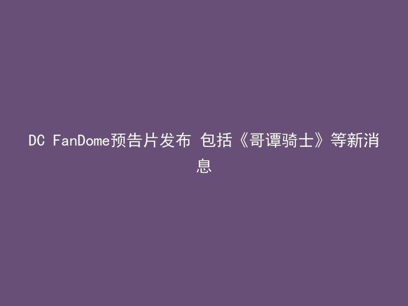 DC FanDome预告片发布 包括《哥谭骑士》等新消息