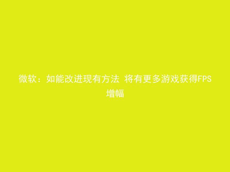 微软：如能改进现有方法 将有更多游戏获得FPS增幅