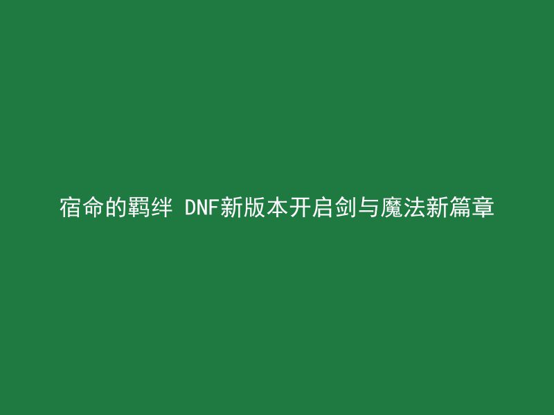 宿命的羁绊 DNF新版本开启剑与魔法新篇章