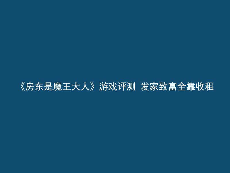 《房东是魔王大人》游戏评测 发家致富全靠收租