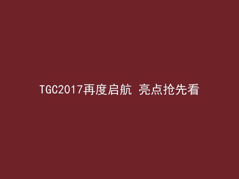 TGC2017再度启航 亮点抢先看