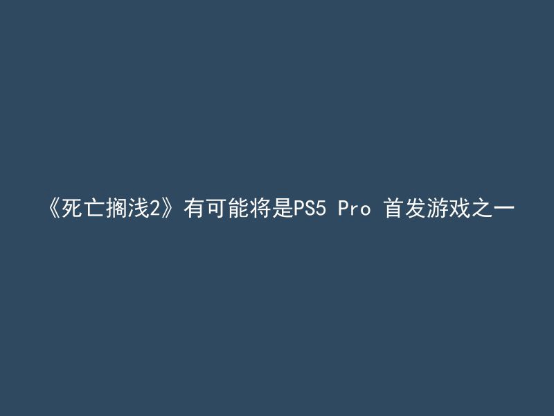 《死亡搁浅2》有可能将是PS5 Pro 首发游戏之一