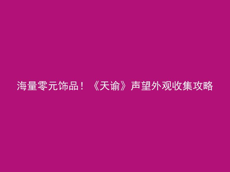 海量零元饰品！《天谕》声望外观收集攻略