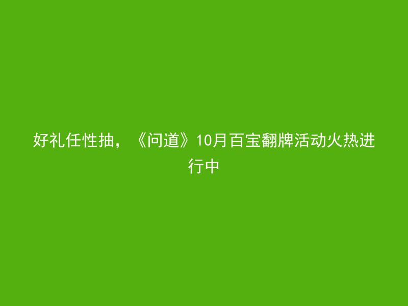 好礼任性抽，《问道》10月百宝翻牌活动火热进行中