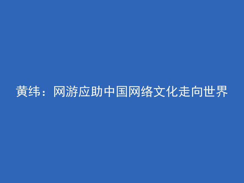 黄纬：网游应助中国网络文化走向世界