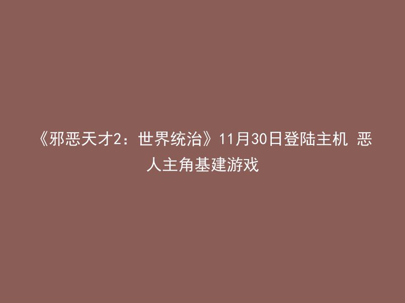 《邪恶天才2：世界统治》11月30日登陆主机 恶人主角基建游戏