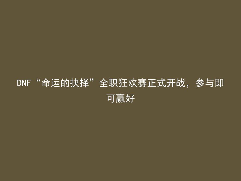 DNF“命运的抉择”全职狂欢赛正式开战，参与即可赢好