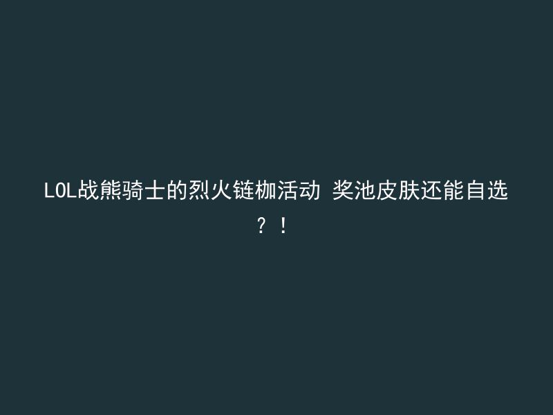 LOL战熊骑士的烈火链枷活动 奖池皮肤还能自选？！