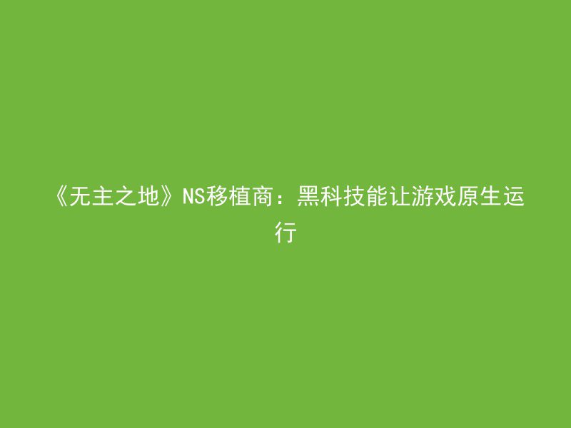 《无主之地》NS移植商：黑科技能让游戏原生运行