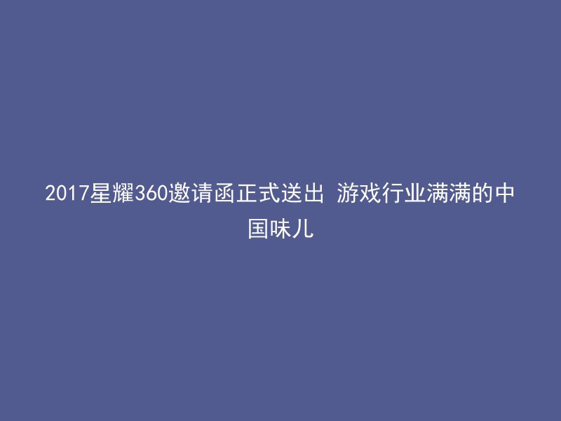 2017星耀360邀请函正式送出 游戏行业满满的中国味儿