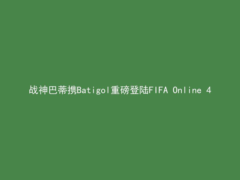 战神巴蒂携Batigol重磅登陆FIFA Online 4