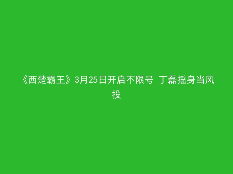 《西楚霸王》3月25日开启不限号 丁磊摇身当风投