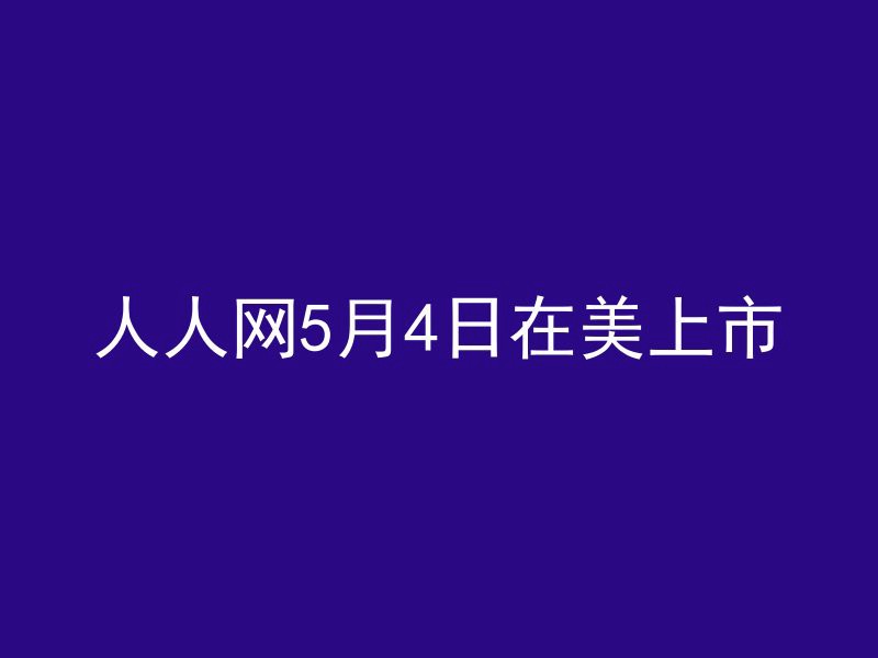 人人网5月4日在美上市