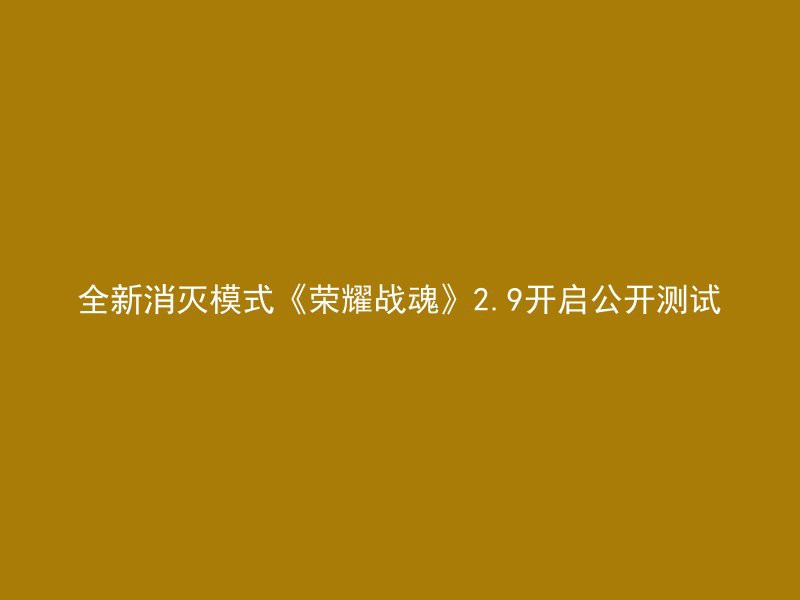 全新消灭模式《荣耀战魂》2.9开启公开测试