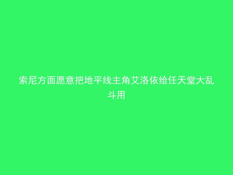 索尼方面愿意把地平线主角艾洛依给任天堂大乱斗用