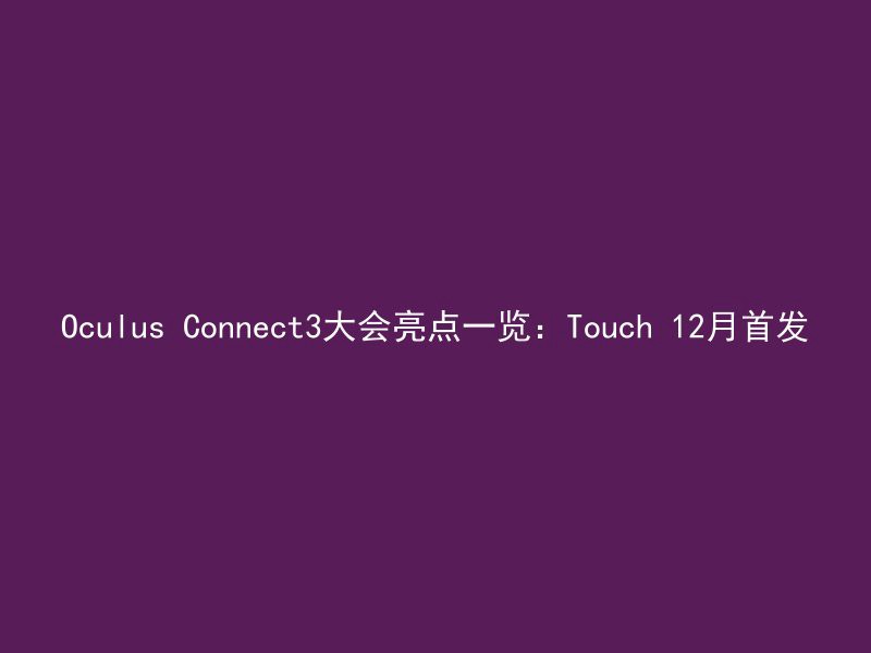 Oculus Connect3大会亮点一览：Touch 12月首发