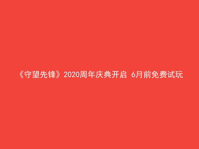 《守望先锋》2020周年庆典开启 6月前免费试玩